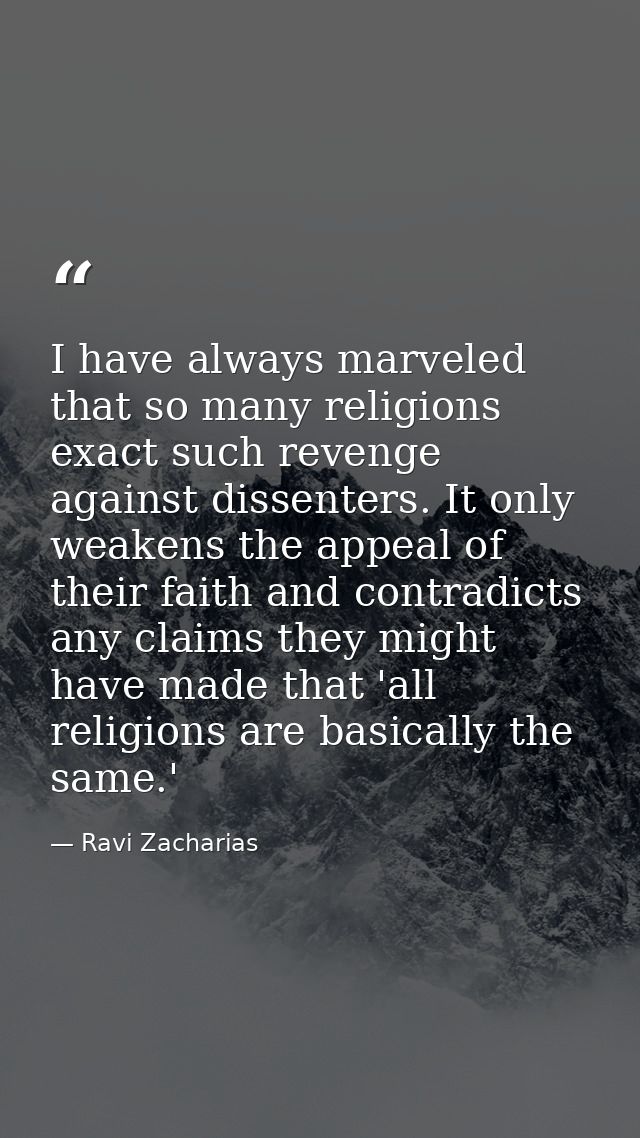 I have always marveled that so many religions exact such revenge against dissenters. It only weakens the appeal of their — Ravi Zacharias