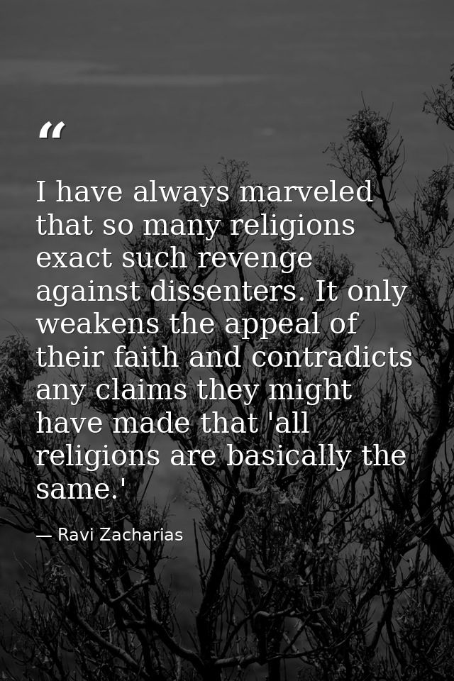 I have always marveled that so many religions exact such revenge against dissenters. It only weakens the appeal of their — Ravi Zacharias