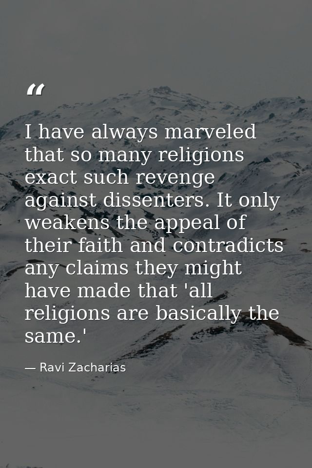 I have always marveled that so many religions exact such revenge against dissenters. It only weakens the appeal of their — Ravi Zacharias