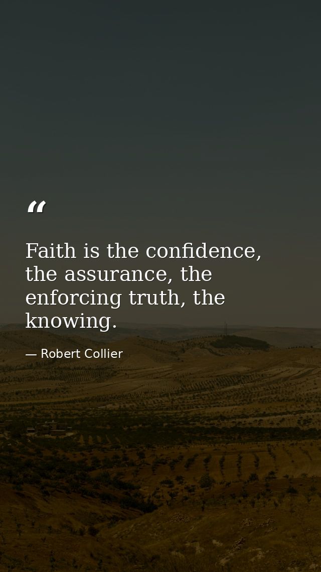 Faith is the confidence, the assurance, the enforcing truth, the knowing. — Robert Collier