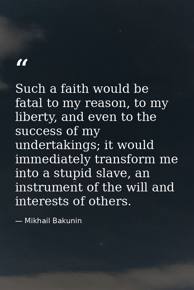 Such a faith would be fatal to my reason, to my liberty, and even to the success of my undertakings; it would immediatel — Mikhail Bakunin