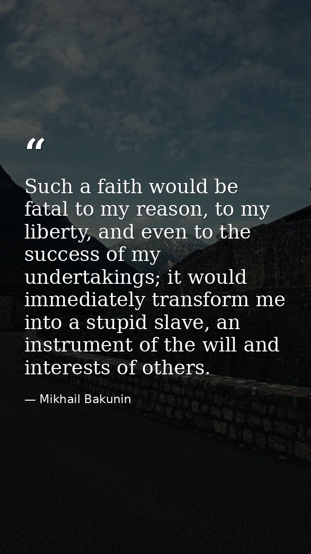 Such a faith would be fatal to my reason, to my liberty, and even to the success of my undertakings; it would immediatel — Mikhail Bakunin