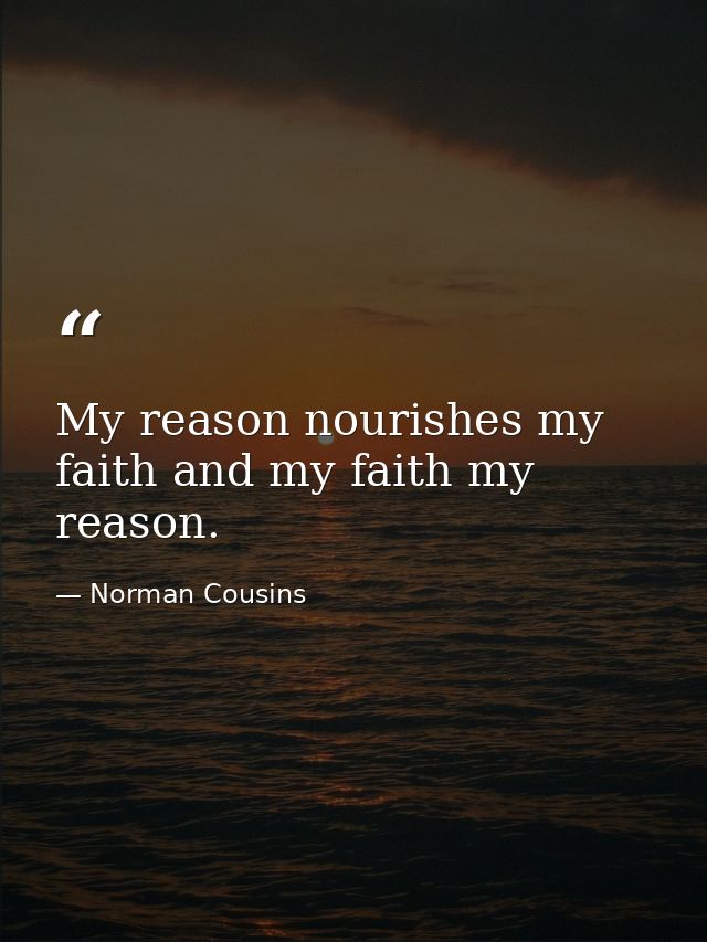 My reason nourishes my faith and my faith my reason. — Norman Cousins
