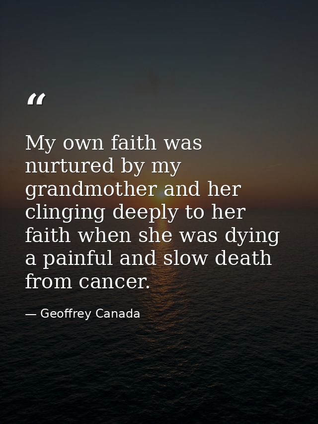 My own faith was nurtured by my grandmother and her clinging deeply to her faith when she was dying a painful and slow d — Geoffrey Canada