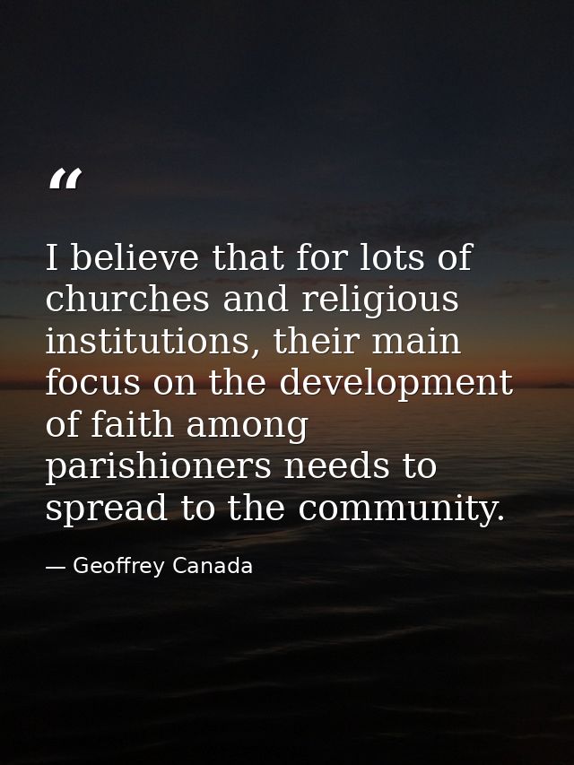I believe that for lots of churches and religious institutions, their main focus on the development of faith among paris — Geoffrey Canada