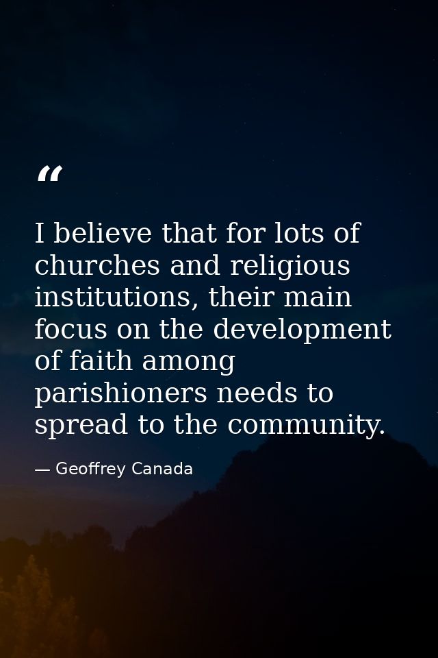 I believe that for lots of churches and religious institutions, their main focus on the development of faith among paris — Geoffrey Canada