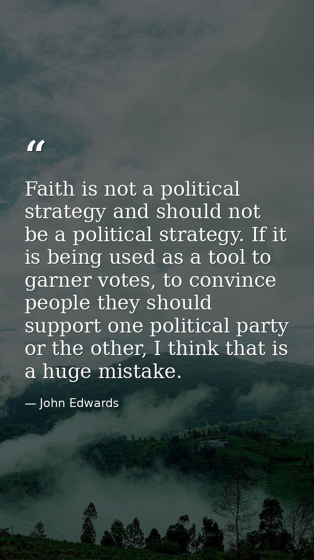 Faith is not a political strategy and should not be a political strategy. If it is being used as a tool to garner votes, — John Edwards