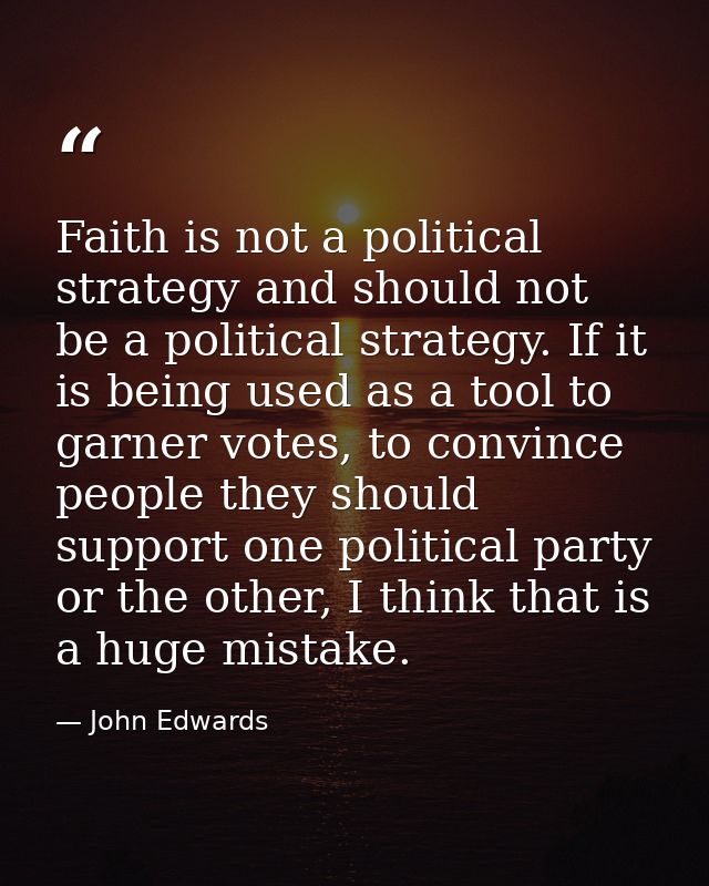 Faith is not a political strategy and should not be a political strategy. If it is being used as a tool to garner votes, — John Edwards