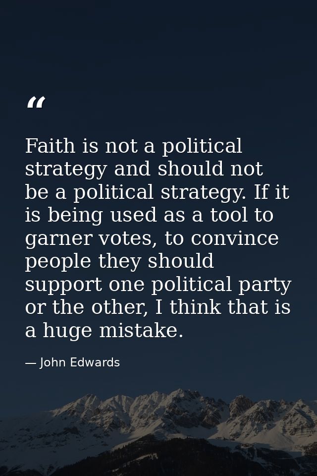 Faith is not a political strategy and should not be a political strategy. If it is being used as a tool to garner votes, — John Edwards