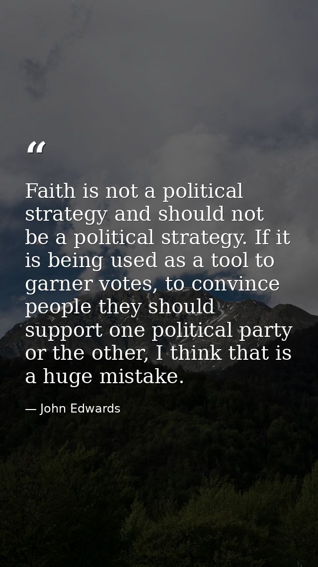 Faith is not a political strategy and should not be a political strategy. If it is being used as a tool to garner votes, — John Edwards