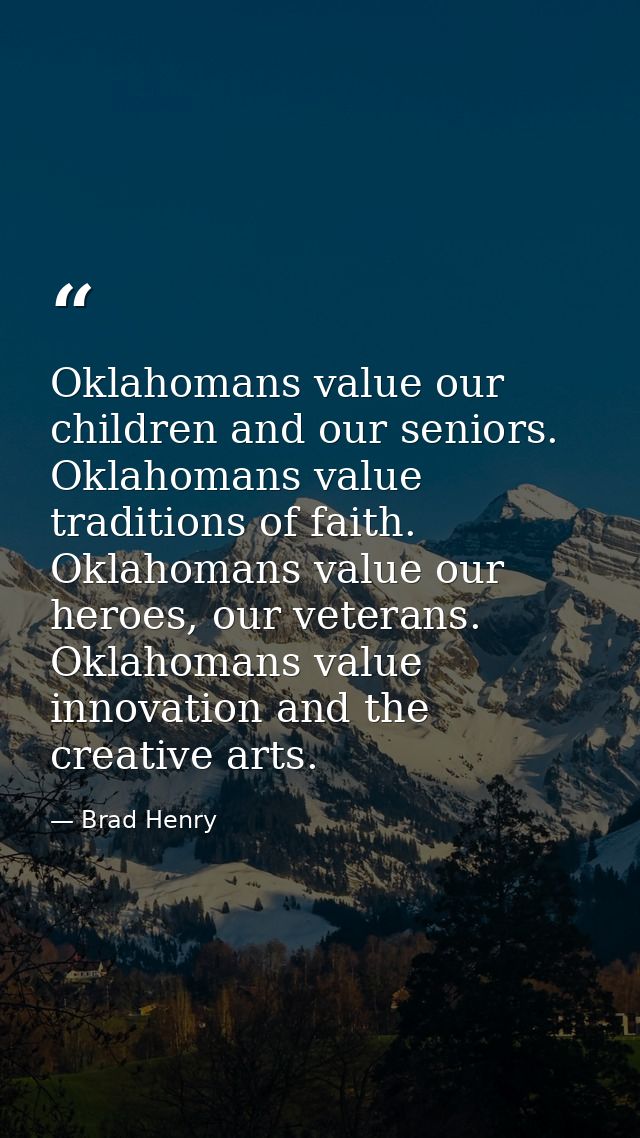 Oklahomans value our children and our seniors. Oklahomans value traditions of faith. Oklahomans value our heroes, our ve — Brad Henry