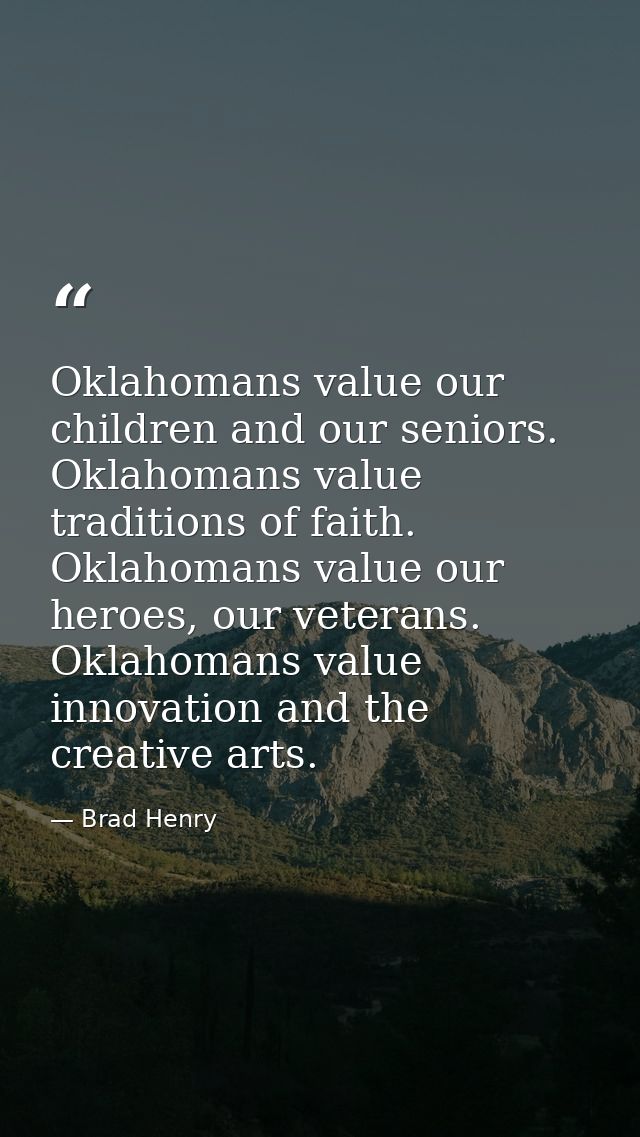 Oklahomans value our children and our seniors. Oklahomans value traditions of faith. Oklahomans value our heroes, our ve — Brad Henry