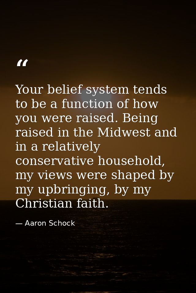 Your belief system tends to be a function of how you were raised. Being raised in the Midwest and in a relatively conser — Aaron Schock