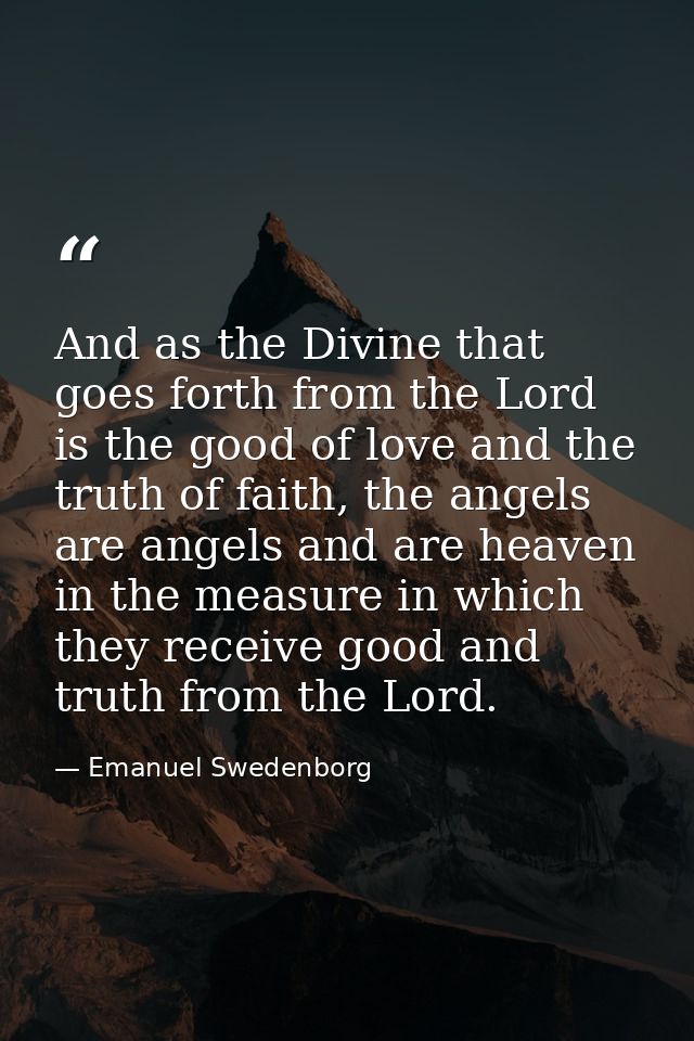 And as the Divine that goes forth from the Lord is the good of love and the truth of faith, the angels are angels and ar — Emanuel Swedenborg