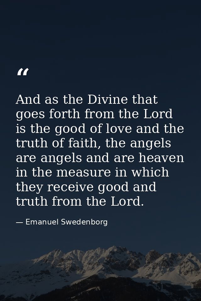 And as the Divine that goes forth from the Lord is the good of love and the truth of faith, the angels are angels and ar — Emanuel Swedenborg