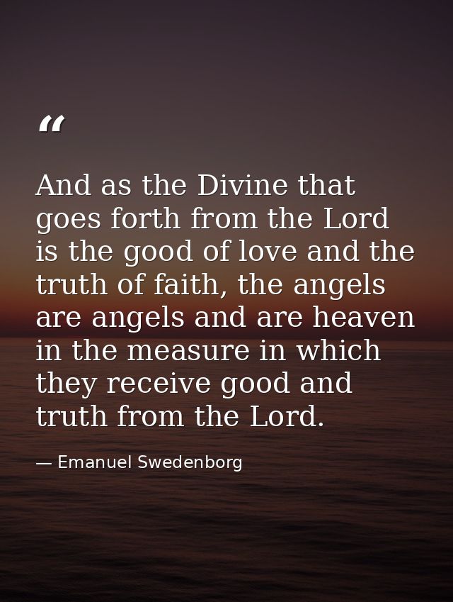 And as the Divine that goes forth from the Lord is the good of love and the truth of faith, the angels are angels and ar — Emanuel Swedenborg