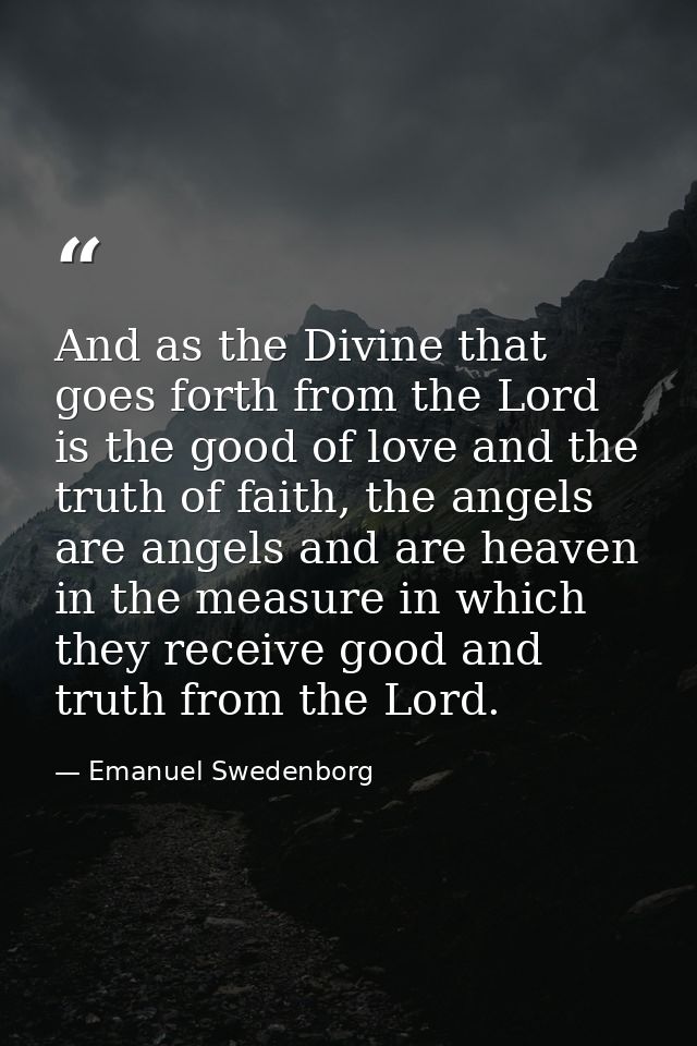And as the Divine that goes forth from the Lord is the good of love and the truth of faith, the angels are angels and ar — Emanuel Swedenborg