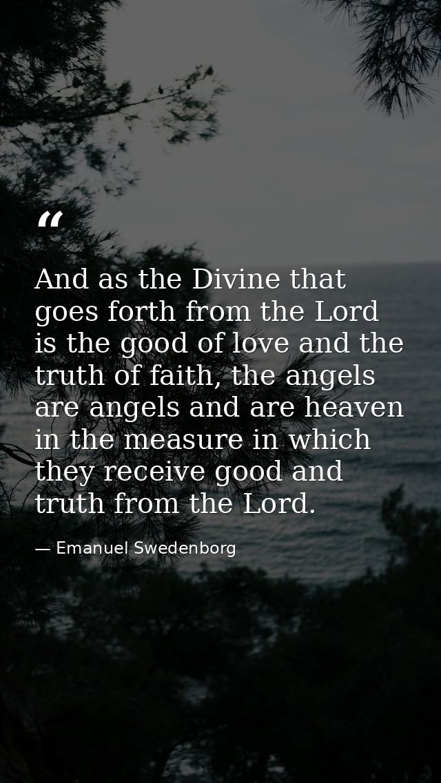 And as the Divine that goes forth from the Lord is the good of love and the truth of faith, the angels are angels and ar — Emanuel Swedenborg