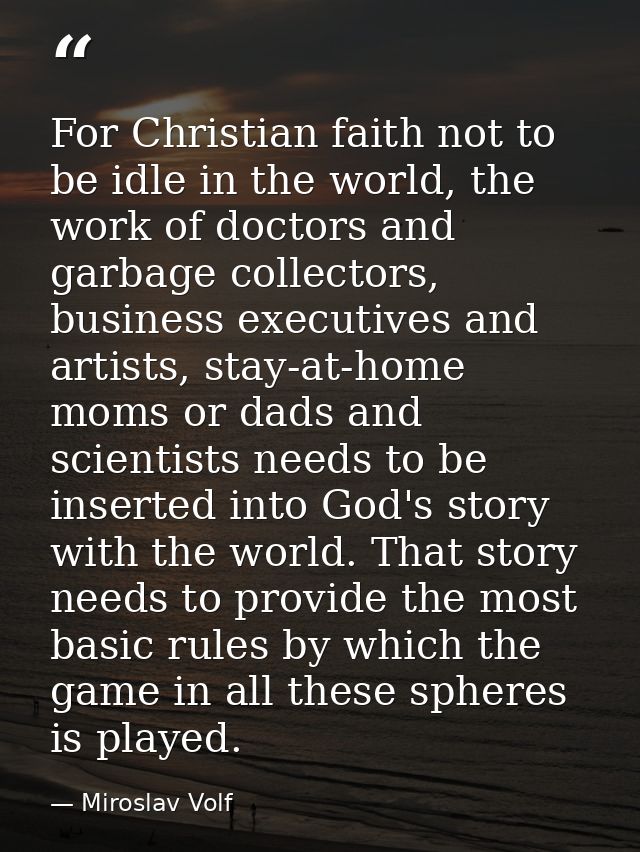For Christian faith not to be idle in the world, the work of doctors and garbage collectors, business executives and art — Miroslav Volf