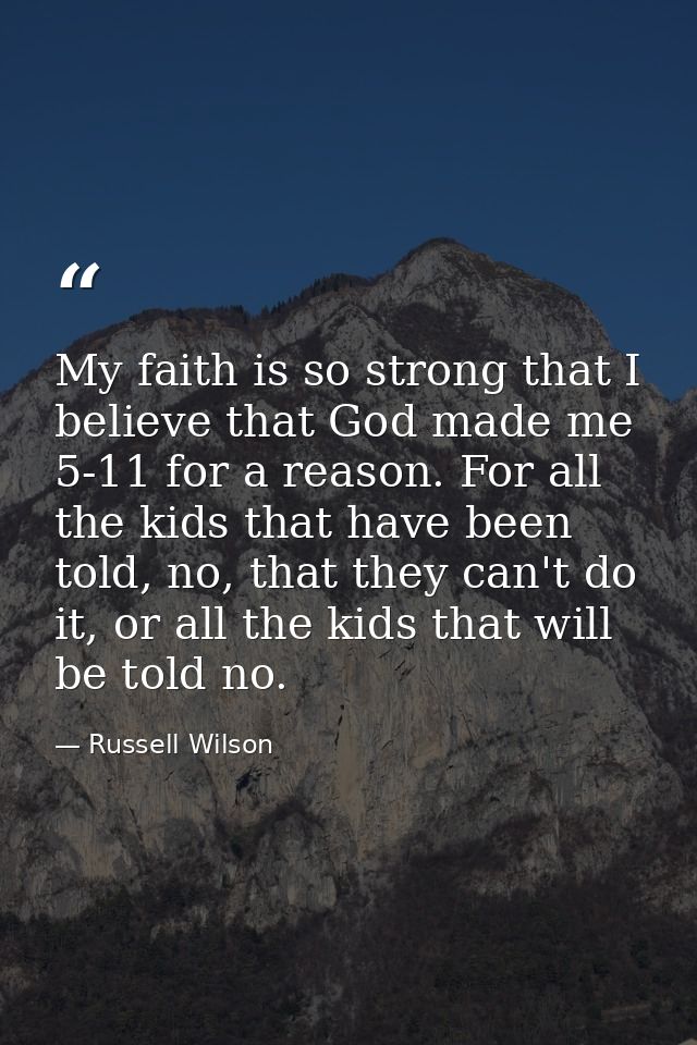 My faith is so strong that I believe that God made me 5-11 for a reason. For all the kids that have been told, no, that  — Russell Wilson
