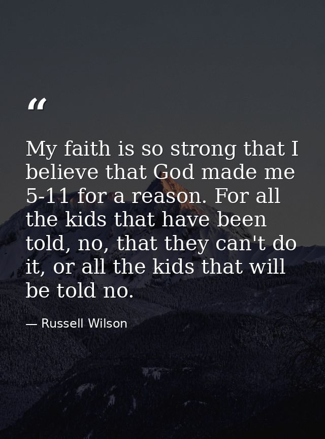 My faith is so strong that I believe that God made me 5-11 for a reason. For all the kids that have been told, no, that  — Russell Wilson