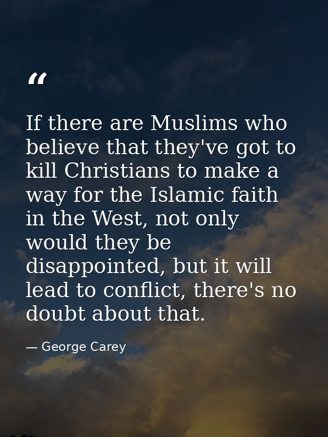 If there are Muslims who believe that they've got to kill Christians to make a way for the Islamic faith in the West, no — George Carey