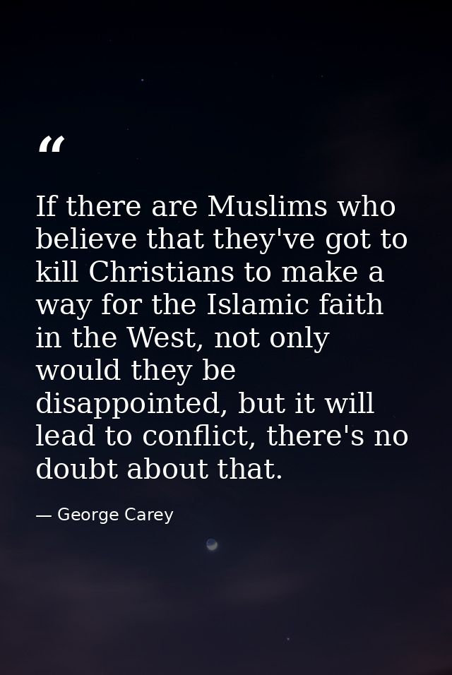 If there are Muslims who believe that they've got to kill Christians to make a way for the Islamic faith in the West, no — George Carey