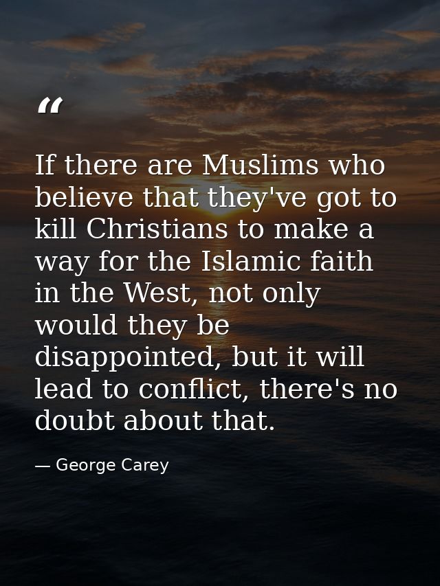 If there are Muslims who believe that they've got to kill Christians to make a way for the Islamic faith in the West, no — George Carey