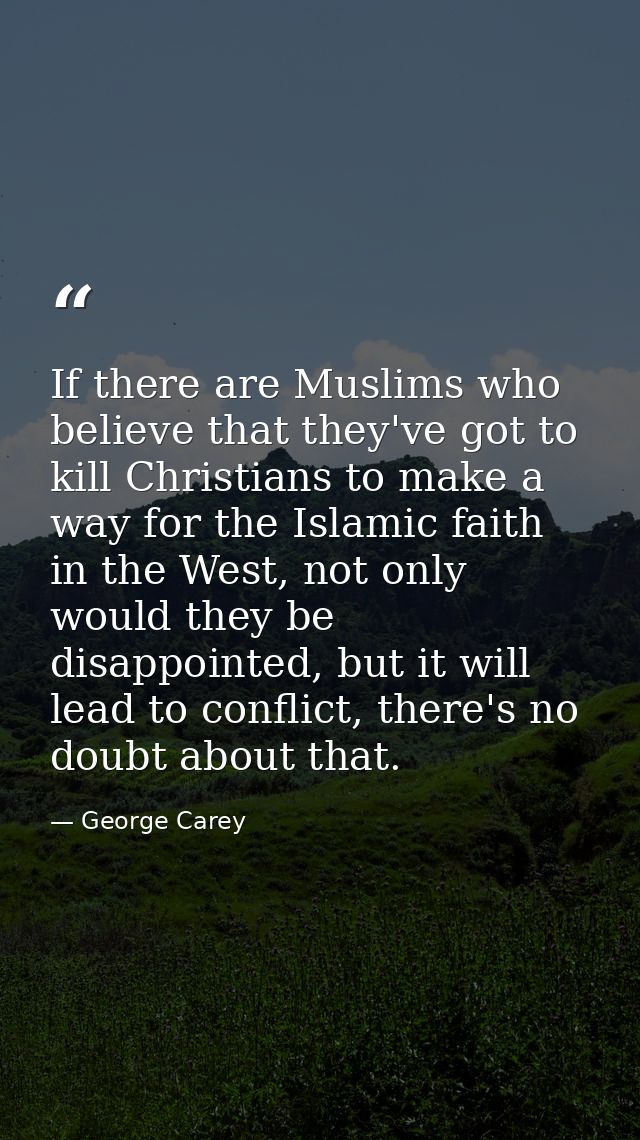If there are Muslims who believe that they've got to kill Christians to make a way for the Islamic faith in the West, no — George Carey