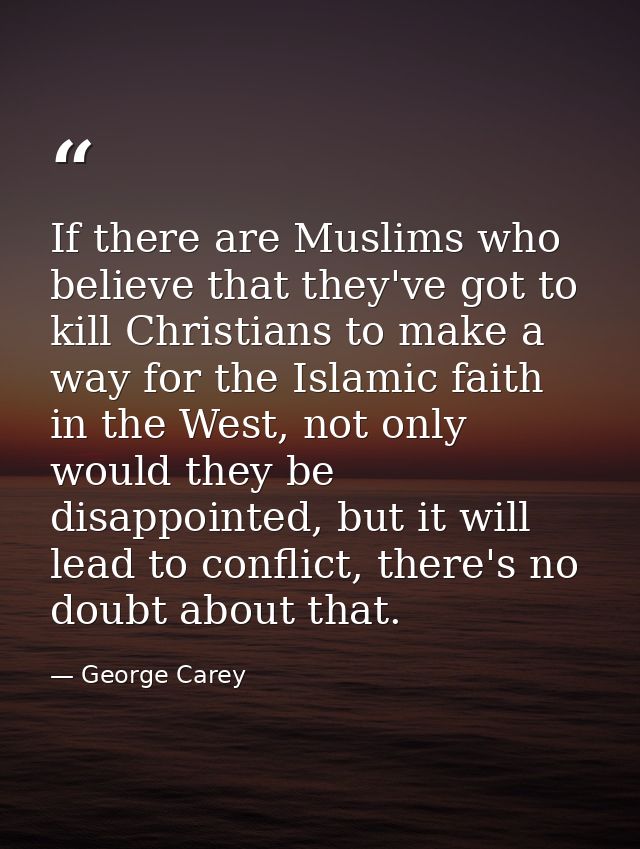 If there are Muslims who believe that they've got to kill Christians to make a way for the Islamic faith in the West, no — George Carey