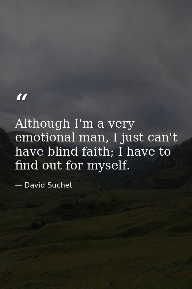 Although I'm a very emotional man, I just can't have blind faith; I have to find out for myself. — David Suchet