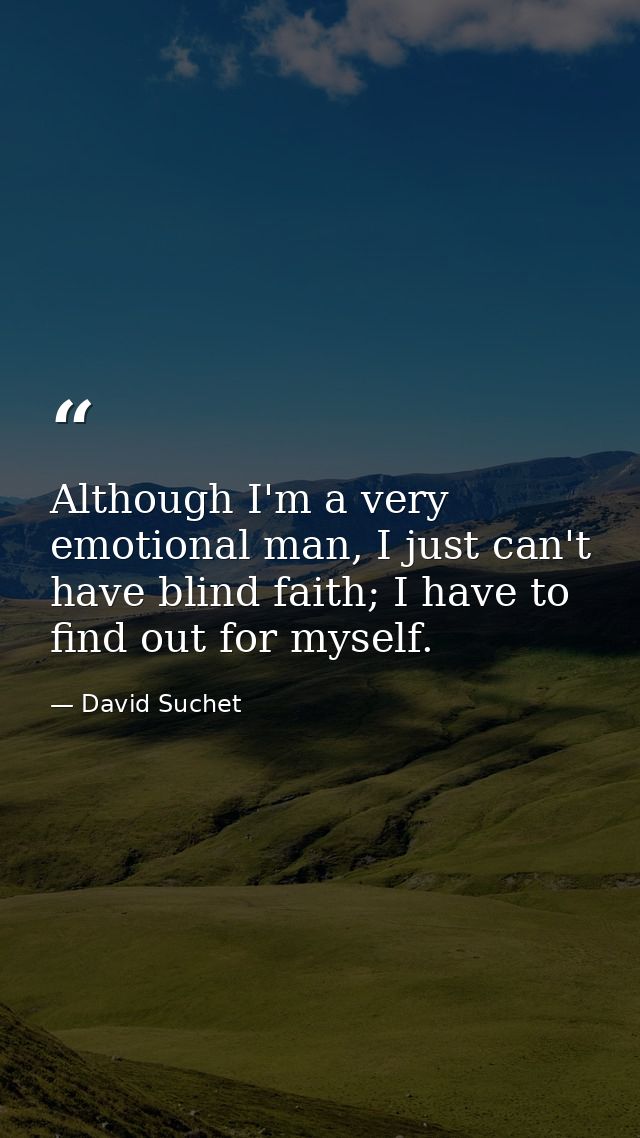 Although I'm a very emotional man, I just can't have blind faith; I have to find out for myself. — David Suchet