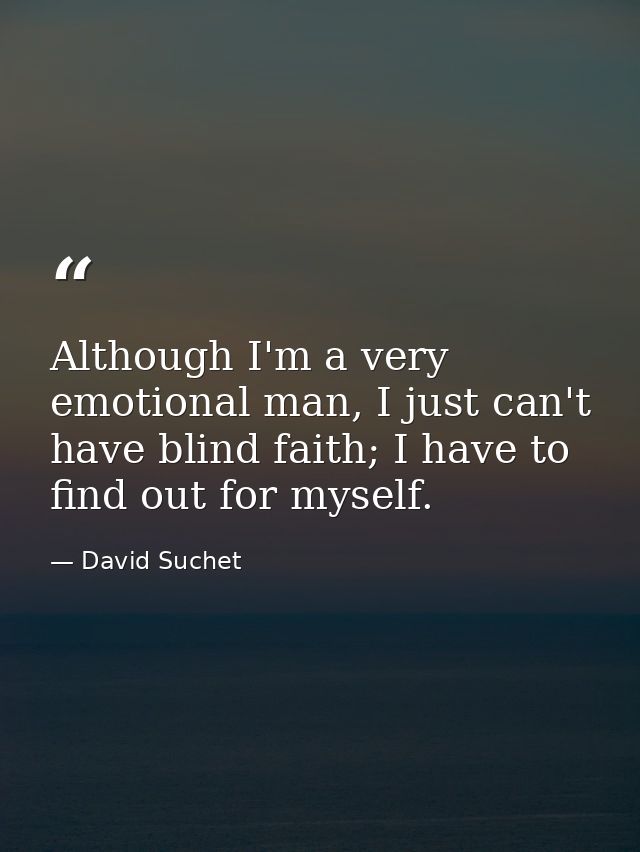 Although I'm a very emotional man, I just can't have blind faith; I have to find out for myself. — David Suchet