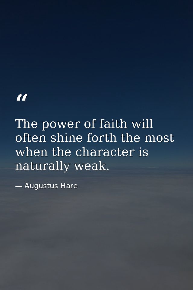The power of faith will often shine forth the most when the character is naturally weak. — Augustus Hare