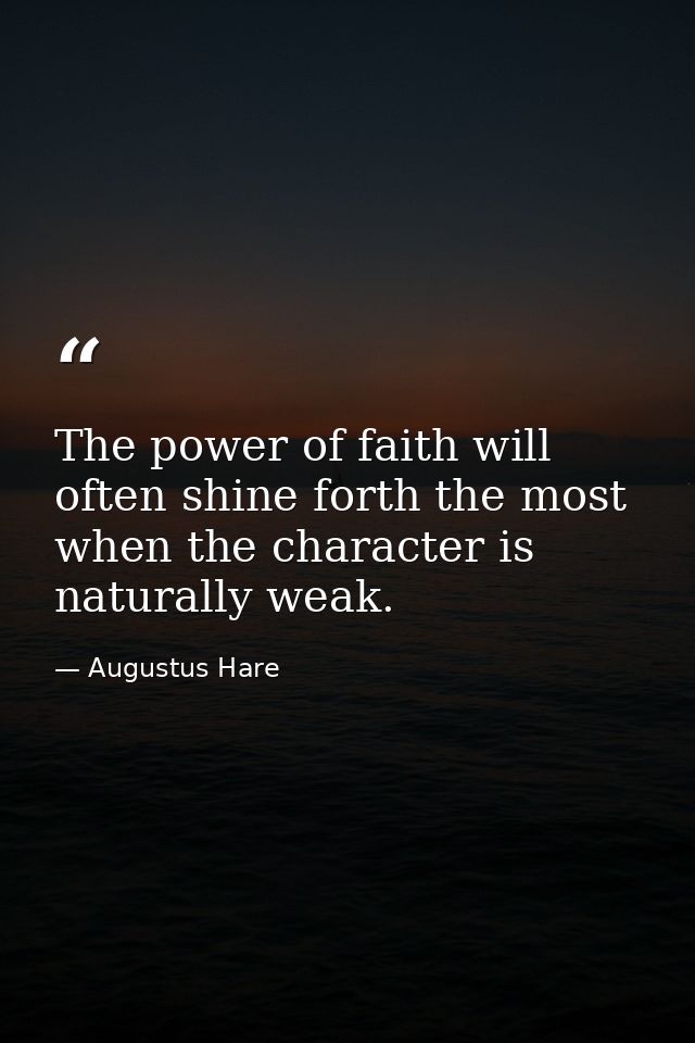 The power of faith will often shine forth the most when the character is naturally weak. — Augustus Hare
