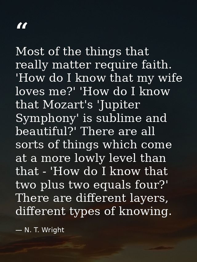 Most of the things that really matter require faith. 'How do I know that my wife loves me?' 'How do I know that Mozart's — N. T. Wright