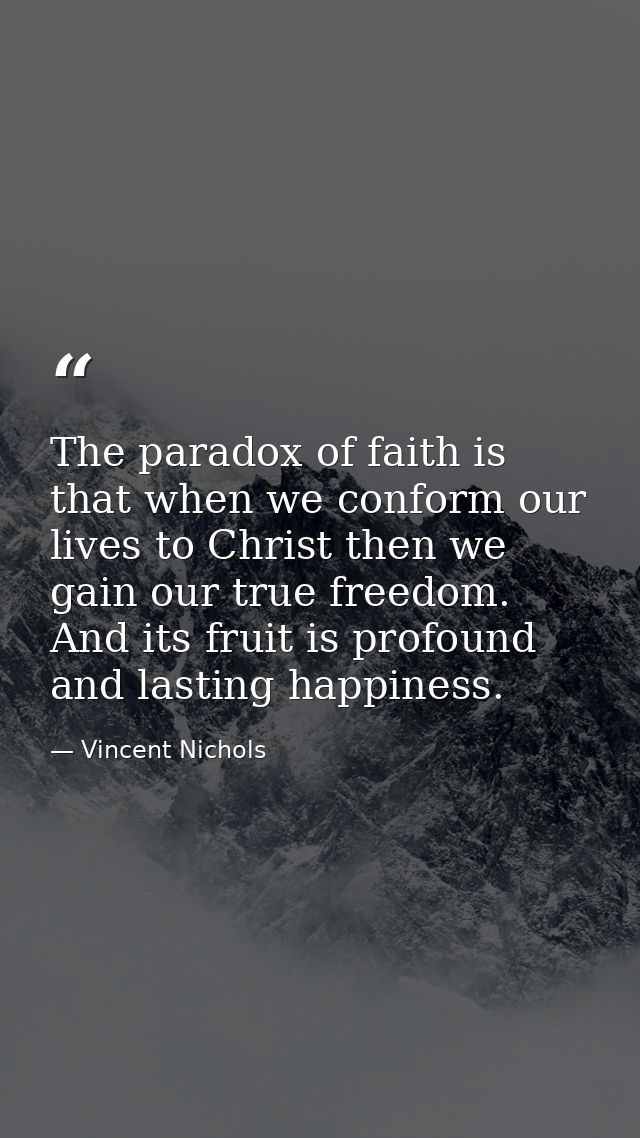 The paradox of faith is that when we conform our lives to Christ then we gain our true freedom. And its fruit is profoun — Vincent Nichols
