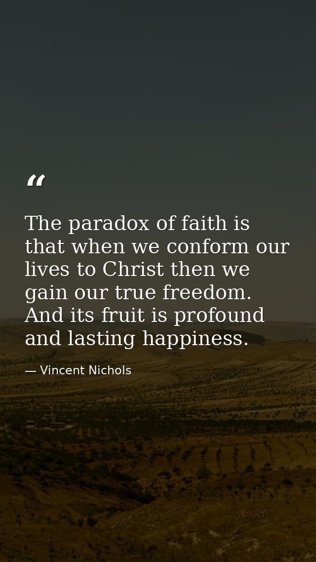 The paradox of faith is that when we conform our lives to Christ then we gain our true freedom. And its fruit is profoun — Vincent Nichols