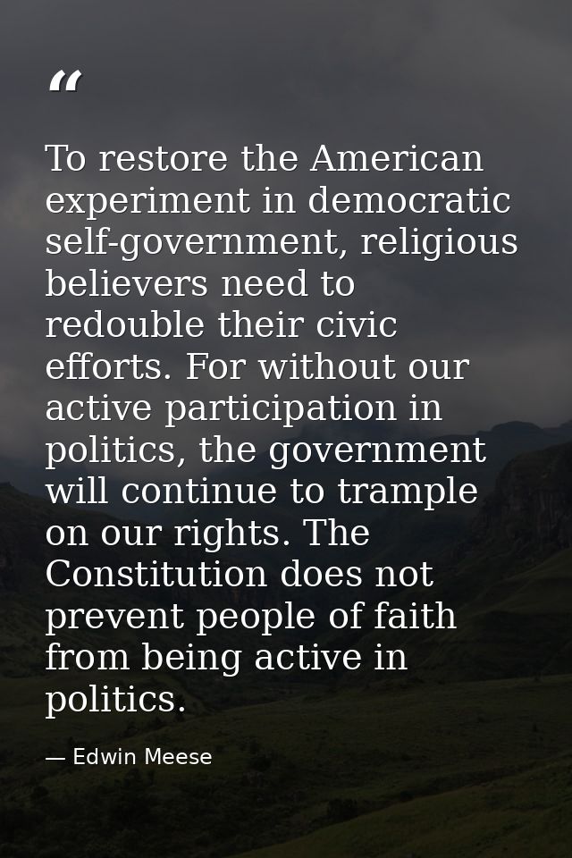 To restore the American experiment in democratic self-government, religious believers need to redouble their civic effor — Edwin Meese