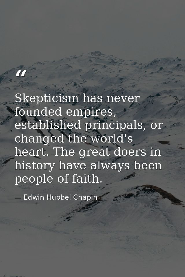 Skepticism has never founded empires, established principals, or changed the world's heart. The great doers in history h — Edwin Hubbel Chapin