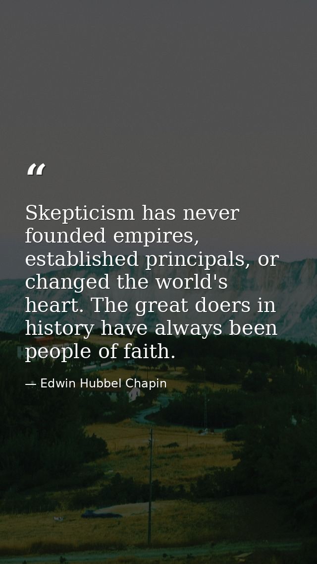 Skepticism has never founded empires, established principals, or changed the world's heart. The great doers in history h — Edwin Hubbel Chapin