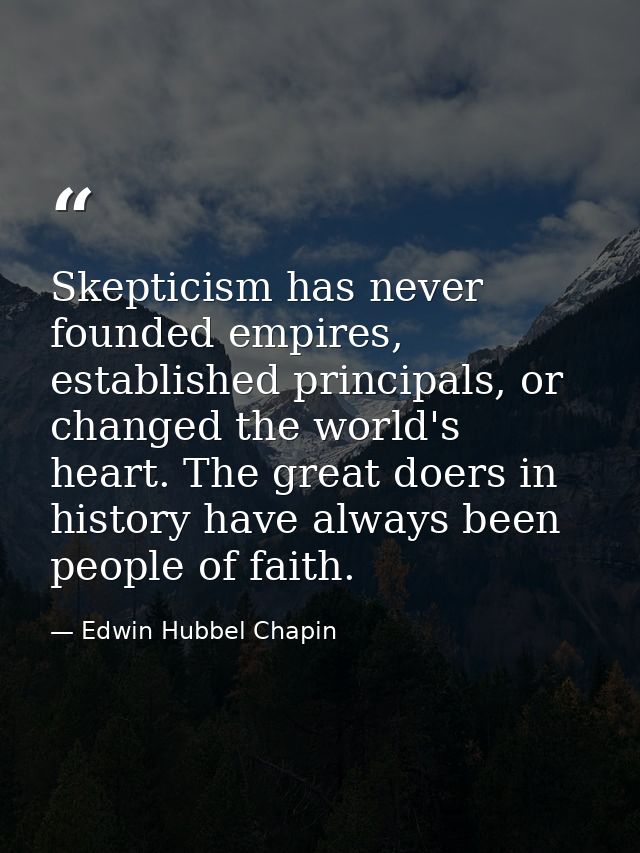 Skepticism has never founded empires, established principals, or changed the world's heart. The great doers in history h — Edwin Hubbel Chapin