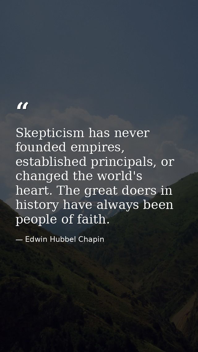 Skepticism has never founded empires, established principals, or changed the world's heart. The great doers in history h — Edwin Hubbel Chapin