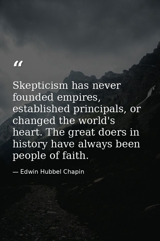 Skepticism has never founded empires, established principals, or changed the world's heart. The great doers in history h — Edwin Hubbel Chapin