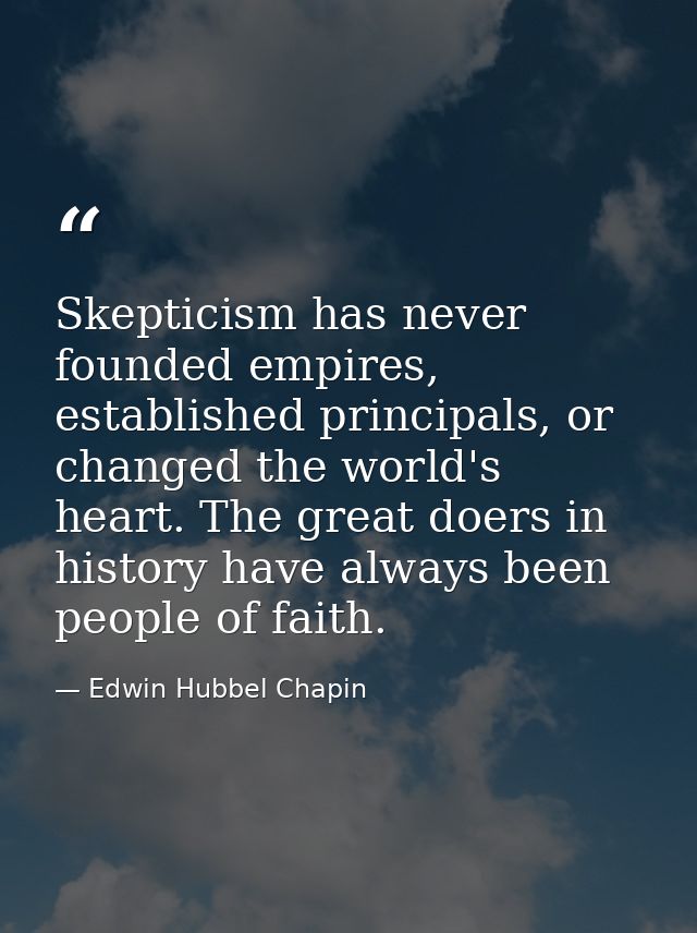 Skepticism has never founded empires, established principals, or changed the world's heart. The great doers in history h — Edwin Hubbel Chapin