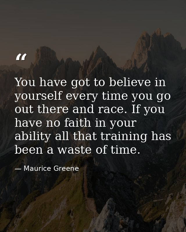 You have got to believe in yourself every time you go out there and race. If you have no faith in your ability all that  — Maurice Greene