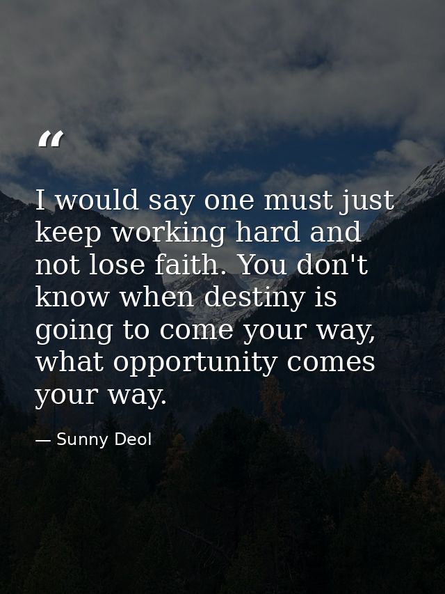 I would say one must just keep working hard and not lose faith. You don't know when destiny is going to come your way, w — Sunny Deol