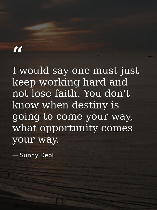I would say one must just keep working hard and not lose faith. You don't know when destiny is going to come your way, w — Sunny Deol