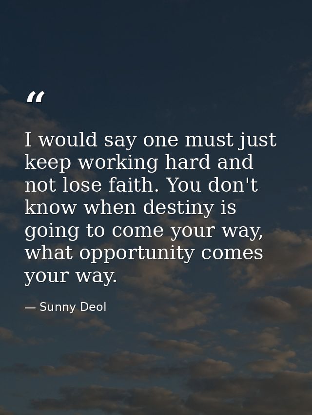 I would say one must just keep working hard and not lose faith. You don't know when destiny is going to come your way, w — Sunny Deol