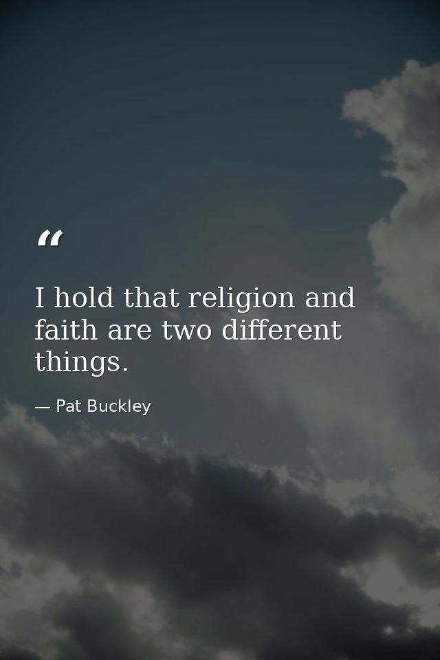 I hold that religion and faith are two different things. — Pat Buckley